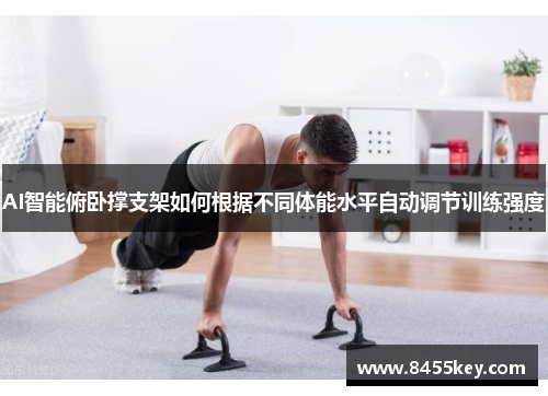 AI智能俯卧撑支架如何根据不同体能水平自动调节训练强度