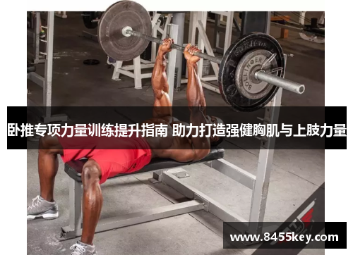 卧推专项力量训练提升指南 助力打造强健胸肌与上肢力量